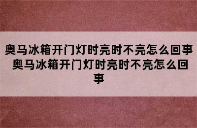 奥马冰箱开门灯时亮时不亮怎么回事 奥马冰箱开门灯时亮时不亮怎么回事